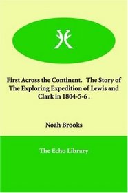First Across the Continent.   The Story of The Exploring Expedition of Lewis and Clark in 1804-5-6 .