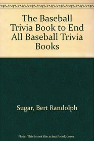 The Baseball Trivia Book to End All Baseball Trivia Books