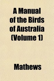 A Manual of the Birds of Australia (Volume 1)