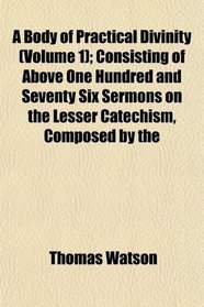 A Body of Practical Divinity (Volume 1); Consisting of Above One Hundred and Seventy Six Sermons on the Lesser Catechism, Composed by the
