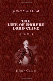 The life of Robert, Lord Clive: Collected from the family papers communicated by the Earl of Powis. Volume 1