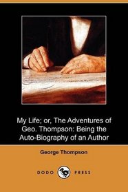 My Life; or, The Adventures of Geo. Thompson: Being the Auto-Biography of an Author (Dodo Press)