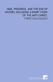 War, progress, and the end of history, including a short story of the Anti-Christ.: Three discussions