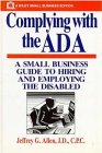 Complying with the ADA : A Small Business Guide to Hiring and Employing the Disabled (Small Business Series)