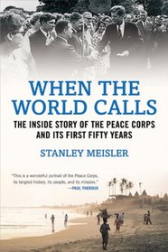 When the World Calls: THE INSIDE STORY OF THE PEACE CORPS AND ITS FIRST FIFTY YEARS
