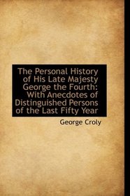 The Personal History of His Late Majesty George the Fourth: With Anecdotes of Distinguished Persons