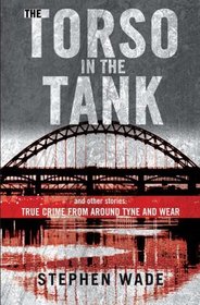 The Torso in the Tank and Other Stories: True Crime from Around Tyne and Wear