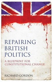 Repairing British Politics: A Blueprint for Constitutional Change
