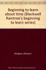 Beginning to learn about time (Blackwell Raintree's beginning to learn series)