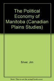 The Political Economy of Manitoba (Canadian Plains Studies)