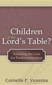Children at the Lord's Table?: Assessing the Case for Paedocommunion