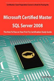 Microsoft Certified Master: SQL Server 2008 Exam Preparation Course in a Book for Passing the Microsoft Certified Master: SQL Server 2008 Exam - The ... on Your First Try Certification Study Guide