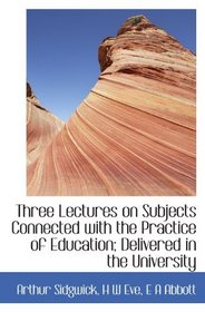 Three Lectures on Subjects Connected with the Practice of Education; Delivered in the University