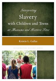 Interpreting Slavery with Children and Teens at Museums and Historic Sites (Interpreting History)