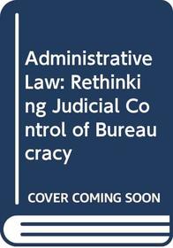 Administrative Law : Rethinking Judicial Control of Bureaucracy
