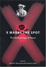 X Marks the Spot: The Archaeology of Piracy (New Perspectives on Maritime History and Nautical Archaeology)