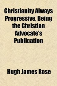Christianity Always Progressive, Being the Christian Advocate's Publication