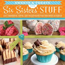 Sweets & Treats With Six Sisters' Stuff: 100+ Desserts, Gift Ideas, and Traditions for the Whole Family