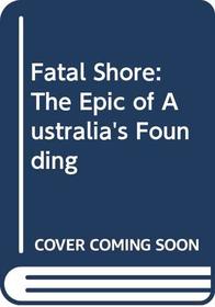 Fatal Shore : The Epic of Australia's Founding