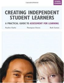 Creating Independent Student Learners, School Leaders: A Practical Guide to Assessment for Learning
