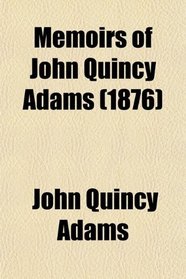 Memoirs of John Quincy Adams (Volume 10); Comprising Portions of His Diary From 1795 to 1848