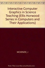 Interactive Computer Graphics in Science Teaching (Ellis Horwood Series in Computers and Their Applications)
