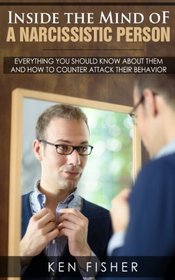 Inside the Mind of a Narcissistic Person: Everything you should know about them and How to counter attack their behavior