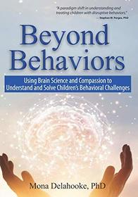 Beyond Behaviors: Using Brain Science and Compassion to Understand and Solve Children's Behavioral Challenges