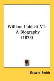 William Cobbett V1: A Biography (1878)