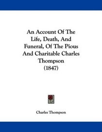 An Account Of The Life, Death, And Funeral, Of The Pious And Charitable Charles Thompson (1847)