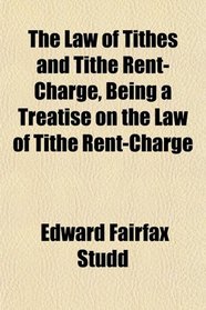 The Law of Tithes and Tithe Rent-Charge, Being a Treatise on the Law of Tithe Rent-Charge