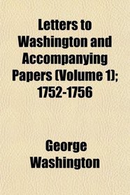 Letters to Washington and Accompanying Papers (Volume 1); 1752-1756