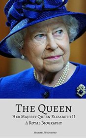 THE QUEEN: Her Majesty Queen Elizabeth II: A Royal Biography
