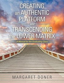 Creating an Authentic Platform and Transcending the Lower Matrix: A Manual for the Graduating Class