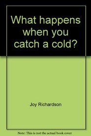 What happens when you catch a cold? (What happens when-- ?)