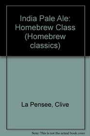 India Pale Ale: Homebrew Class (Homebrew Classics)