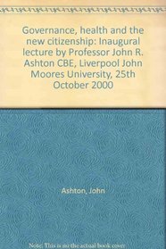 Governance, health and the new citizenship: Inaugural lecture by Professor John R. Ashton CBE, Liverpool John Moores University, 25th October 2000