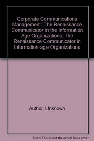 Corporate Communications Management: The Renaissance Communicator in the Information Age Organizations