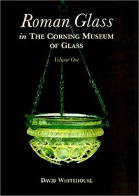 Roman Glass in the Corning Museum of Glass:  Volume I
