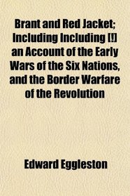 Brant and Red Jacket; Including Including [!] an Account of the Early Wars of the Six Nations, and the Border Warfare of the Revolution