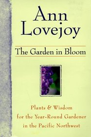 The Garden in Bloom: Plants  Wisdom for the Year-Round Gardener in the Pacific Northwest