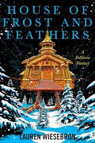 House of Frost and Feathers: A Lyrical Fantasy Novel of Self-Discovery, Mythical Legends, and Magical Realism in a World of Witches and Friendly Monsters