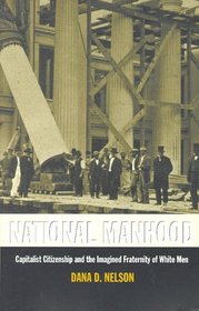 National Manhood: Capitalist Citizenship and the Imagined Fraternity of White Men (New Americanists)