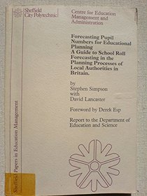 Forecasting Pupil Numbers for Educational Planning: Guide to School Roll Forecasting in the Planning Processes of Local Authorities in Britain (Sheffield papers in education management)