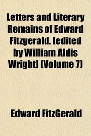 Letters and Literary Remains of Edward Fitzgerald. [edited by William Aldis Wright] (Volume 7)