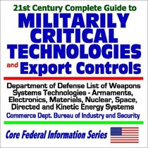 21st Century Complete Guide to Militarily Critical Technologies and Export Controls - Defense Department List of Weapons Systems Technologies, Armaments, ... Security (Core Federal Information Series)