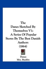 The Danes Sketched By Themselves V1: A Series Of Popular Stores By The Best Danish Authors (1864)