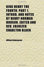 King Henry the Fourth, Part 1. Introd. and Notes by Henry Norman Hudson. Edited and Rev. Ebenezer Charlton Black