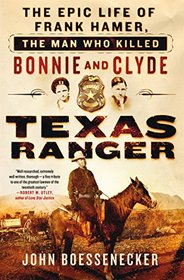 Texas Ranger: The Epic Life of Frank Hamer, the Man Who Killed Bonnie and Clyde