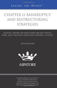 Chapter 11 Bankruptcy and Restructuring Strategies, 2014 ed.: Leading Lawyers on Navigating Recent Trends, Cases, and Strategies Affecting Chapter 11 Clients (Inside the Minds)